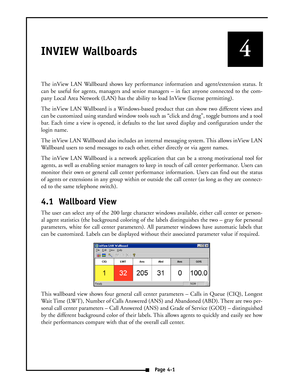 Page 23INVIEW Wallboards
The inView LAN Wallboard shows key performance information and agent/extension status. It
can be useful for agents, managers and senior managers – in fact anyone connected to the com-
pany Local Area Network (LAN) has the ability to load InView (license permitting).
The inView LAN Wallboard is a Windows-based product that can show two different views and
can be customized using standard window tools such as “click and drag”, toggle buttons and a tool
bar. Each time a view is opened, it...