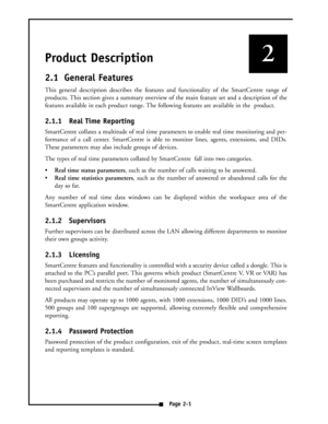 Page 7Product Description
2.1 General Features
This general description describes the features and functionality of the SmartCentre range of
products. This section gives a summary overview of the main feature set and a description of the
features available in each product range. The following features are available in the  product.
2.1.1 Real Time Reporting
SmartCentre collates a multitude of real time parameters to enable real time monitoring and per-
formance of a call center. SmartCentre is able to monitor...