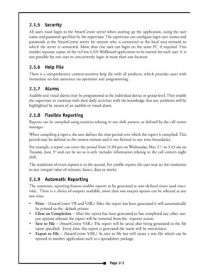 Page 82.1.5 Security
All users must login to the SmartCentre server when starting up the application, using the user
name and password specified by the supervisor. The supervisor can configure login user names and
passwords at the SmartCentre server for anyone who is connected to the local area network to
which the server is connected. More than one user can login on the same PC if required. This
enables separate copies of the inView LAN Wallboard application to be started for each user. It is
not possible for...