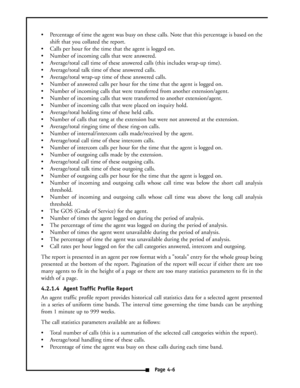 Page 15 Percentage of time the agent was busy on these calls. Note that this percentage is based on the
shift that you collated the report.
 Calls per hour for the time that the agent is logged on.
 Number of incoming calls that were answered.
 Average/total call time of these answered calls (this includes wrap-up time).
 Average/total talk time of these answered calls.
 Average/total wrap-up time of these answered calls.
 Number of answered calls per hour for the time that the agent is logged on.
...