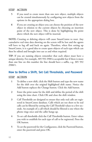 Page 15STEPACTION
5If you need to create more than one new object, multiple objects
can be created simultaneously by configuring new objects from the
options in the appropriate dialog box.
6If you are creating an object you can choose the position of the new
object in relation to the current objects by choosing an insertion
point of the new object. This is done by highlighting the point
above which the new object will be inserted.
NOTE: Creating or deleting objects will cause SmartCentre to reset. Any...