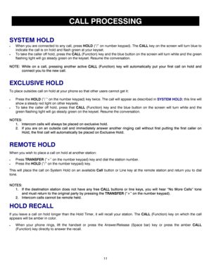 Page 1411 
 
CALL PROCESSING 
 
SYSTEM HOLD 
• When you are connected to any call, press HOLD (“/” on number keypad). The CALL key on the screen will turn blue to 
indicate the call is on hold and flash green at your keyset. 
• To take the caller off hold, press the CALL (Function) key and the blue button on the screen will turn white and the green 
flashing light will go steady green on the keyset. Resume the conversation.  
 
NOTE:  While on a call, pressing another active CALL
CALLCALL CALL (Function) key...