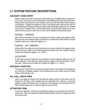 Page 304.1 SYSTEM FEATURE DESCRIPTIONS
ACCOUNT CODE ENTRY
Station users may enter an account code (maximum 12 digits) before hanging up
from a call. This account code will appear in the SMDR printout for that call record.
Keyset users may enter this  code using an account code key without interrupting a
conversation. Single line telephone users must temporarily interrupt the call by
hook-flashing and dialing the feature access code. Manually entered account codes
can be up to 12 digits  long. In some cases...