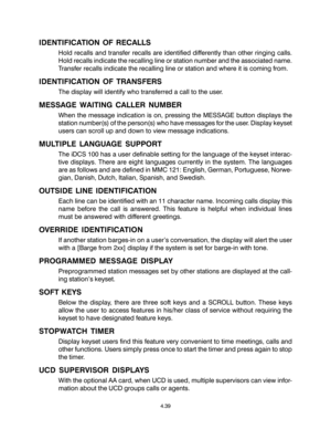 Page 67IDENTIFICATION OF RECALLS
Hold recalls and transfer recalls are identified differently than other ringing calls.
Hold recalls indicate the recalling line or station number and the associated name.
Transfer recalls indicate the recalling line or station and where it is coming from.
IDENTIFICATION OF TRANSFERS
The display will identify who transferred a call to the user.
MESSAGE WAITING CALLER NUMBER
When the message indication is on, pressing the MESSAGE button displays the
station number(s) of the...