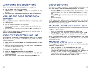 Page 22GROUP LISTENINGWhen you are engaged on a call and you are using the handset, you may
want other people to hear the distant party’s voice over the speaker:
 Press the LISTENkey to turn on the speaker. The microphone is not in
use, so the distant party does not hear other parties present in your of-
fice.
 Press LISTENagain to turn the speaker off and resume private conver-
sation.
 Repeat if necessary.
NOTE: Depending on speaker volume and the acoustics of your office, it
may be advisable to turn the...