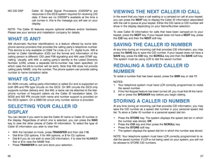 Page 31VIEWING THE NEXT CALLER ID CALLIn the event that you have a call waiting or a camped-on call at your keyset,
you can press the NEXTkey to display the Caller ID information associated
with the call in queue at your keyset. Either the CID name or CID number will
show in the display depending on your Name/Number selection.
To view Caller ID information for calls that have been camped-on to your
keyset, press the NEXTkey. If your keyset does not have a NEXTkey, press
the CIDkey and then the NEXTsoft...