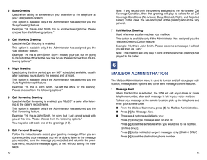 Page 3973
Note: If you record only the greeting assigned to the No-Answer Call
Coverage Condition, then that greeting will play to callers for all Call
Coverage Conditions (No-Answer, Busy, Blocked, Night, and Rejected
Caller). In this case, the salutation part of the greeting should be very
general.
7 Edit Mailbox Greeting
Used whenever a caller reaches your mailbox.
This option is available only if the Administrator has assigned you the
Mailbox Greeting Option feature.
Example: “Hi, this is John Smith. Please...