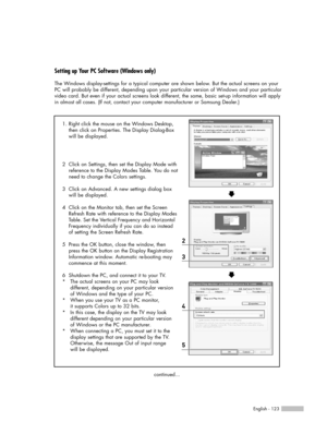 Page 123English - 123
Setting up Your PC Software (Windows only)
The Windows display-settings for a typical computer are shown below. But the actual screens on your
PC will probably be different, depending upon your particular version of Windows and your particular
video card. But even if your actual screens look different, the same, basic set-up information will apply
in almost all cases. (If not, contact your computer manufacturer or Samsung Dealer.)
1. Right click the mouse on the Windows Desktop, 
then click...