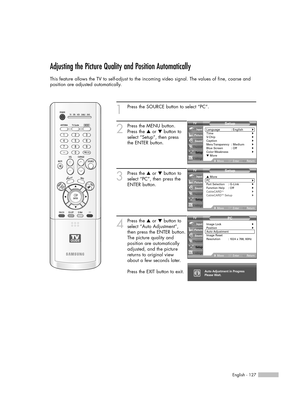 Page 1271
Press the SOURCE button to select “PC”.
2
Press the MENU button.
Press the …or †button to
select “Setup”, then press
the ENTER button.
3
Press the …or †button to
select “PC”, then press the
ENTER button.
4
Press the …or †button to
select “Auto Adjustment”,
then press the ENTER button.
The picture quality and
position are automatically
adjusted, and the picture
returns to original view
about a few seconds later.
Press the EXIT button to exit.
English - 127
Setup
Language :...