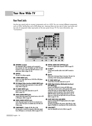 Page 14Rear Panel Jacks
Use the rear panel jacks to connect components such as a VCR. You can connect different components
such as VCRs, Set-Top Box and a DVD player etc., because there are two sets of video input jacks and
two sets of component video input jacks on the rear panel of your TV. For more information, see
“Connections”.
Your New Wide TV
English - 14
ŒANTENNA terminalsTwo independent cables or antennas can be connected to 
these terminals. Use “ANT 1 IN (CABLE)” and “ANT 2 IN (AIR)”
terminals to...