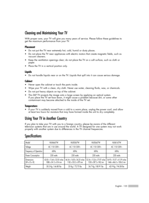 Page 135English - 135
Cleaning and Maintaining Your TV
With proper care, your TV will give you many years of service. Please follow these guidelines to 
get the maximum performance from your TV.
Placement
•Do not put the TV near extremely hot, cold, humid or dusty places.
•Do not place the TV near appliances with electric motors that create magnetic fields, such as 
vacuum cleaners.
•Keep the ventilation openings clear; do not place the TV on a soft surface, such as cloth or 
paper.
•Place the TV in a vertical...