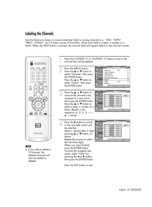 Page 49English - 49
Labeling the Channels
Use this feature to assign an easy-to-remember label to analog channels (i.e., “CBS”, “ESPN”,
“PBS2”, CNN02”, etc.) A label consists of five fields, where each field is a letter, a number or a
blank. When the INFO button is pressed, the channel label will appear below to the channel number.
1
Press the CH/PAGE  or CH/PAGE  button to tune to the
channel that will be labeled. 
2
Press the MENU button. 
Press the …or †button to
select “Channel”, then press
the ENTER...