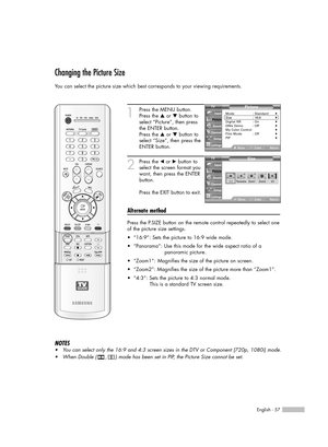 Page 57English - 57
Changing the Picture Size
You can select the picture size which best corresponds to your viewing requirements.
1
Press the MENU button.
Press the …or †button to
select “Picture”, then press
the ENTER button.
Press the …or †button to
select “Size”, then press the
ENTER button.
2
Press the œor √button to
select the screen format you
want, then press the ENTER
button.
Press the EXIT button to exit.
Alternate method
Press the P.SIZE button on the remote control repeatedly to select one
of the...