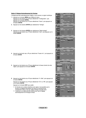 Page 140
Français - 48
Option 2: Réglage Automatiquement de l'horloge
L’horloge peut être automatiquement réglée si vous recevez un signal numérique.
 1.   Appuyez sur le bouton 
MENU pour afficher le menu. Appuyez sur les bouton ▲ ou ▼ pour sélectionner “Configuration”, puis appuyez sur le bouton ENTER. Appuyez sur les bouton ▲ ou ▼ pour sélectionner “Heure”, puis appuyez sur le bouton ENTER.
2.   
Appuyez sur les boutons 
ENTER pour sélectionner “Horloge”.
.   
Appuyez sur les boutons 
ENTER pour...