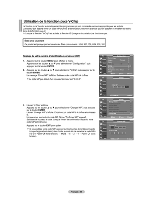 Page 148
Français - 6
1.  
Appuyez sur le bouton MENU pour afficher le menu. Appuyez sur les bouton ▲ ou ▼ pour sélectionner “Configuration”, puis appuyez sur le bouton ENTER.
2.   
Appuyez sur les bouton ▲
 ou ▼ pour sélectionner “V-Chip”, puis appuyez sur le bouton ENTER. 
Le message “Entrez NIP” s'affiche. Saisissez votre code NIP à 4 chiffres.
    
Le code NIP par défaut d'un nouveau téléviseur est “0-0-0-0”.
.   
L'écran “V-Chip” s'affiche.
 Appuyez sur les bouton ▲ ou ▼ pour...