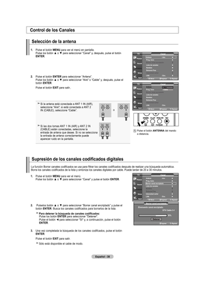 Page 220
Español - 
Control de los Canales
Selección de la antena
.  
Pulse el botón  mEnU para ver el menú en pantalla. 
Pulse	 los	botón	 ▲	o	▼	 para	 seleccionar	 “Canal”	y,	después,	 pulse	el	botón	
EntEr
.
.   
Pulse el botón  EntEr
 para seleccionar “Antena”. 
Pulse	 los	botón	 ▲	o	▼	 para	 seleccionar	 “Aire”	o	“Cable”	 y,	después,	 pulse	el	
botón  EntEr.
    Pulse el botón  ExIt
 para salir..
 
Si la antena está conectada a ANT 1 IN (AIR),  seleccione “Aire"; si está conectada a...