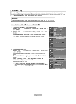 Page 238
Español - 
.  
Pulse el botón  mEnU para ver el menú en pantalla. 
Pulse	 los	botón	 ▲	o	▼	 para	 seleccionar	 “Configuración”	 y,	después,	 pulse	el	
botón  EntEr.
.  	
Pulse	 los	botón	 ▲	o	▼	 para	 seleccionar	 “V-Chip”	y,	después,	 pulse	el	botón	
EntEr
. Aparecerá el mensaje “Escr.Código”. Escriba su código PIN de 4 dígitos.
   El código PIN predeterminado para un televisor nuevo es “0-0-0-0”.
.   
Aparecerá la pantalla “V-Chip”.
 
Pulse	 los	botón	 ▲	o	▼	 para	 seleccionar...