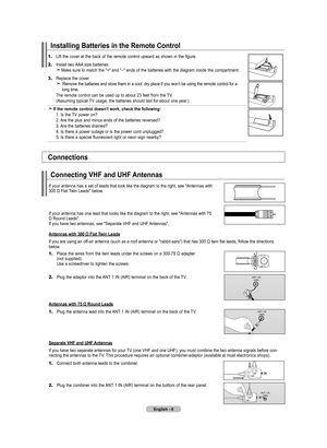 Page 8English - 6
1.	Lift the cover at the back of the remote control upward as shown in the figure.
2.	 Install two AAA size batteries.  
 Make sure to match the "+" and "–" ends of the batteries with the diagram inside the compartment.
3.	Replace the cover.   Remove the batteries and store them in a cool, dry place if you won’t be using the remote control for a      long time.   The remote control can be used up to about 23 feet from the TV.   (Assuming typical TV usage, the batteries should...