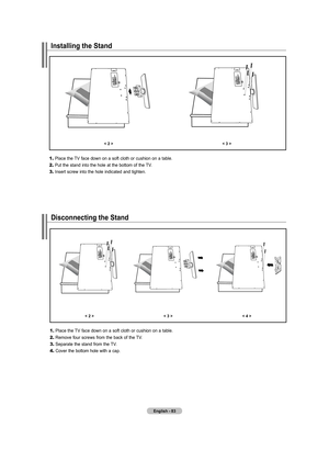 Page 85English - 8
Installing the Stand
< 2 ><  >
	
1.	Place the TV face down on a soft cloth or cushion on a table.
2.	 Put the stand into the hole at the bottom of the TV.
3.	 Insert screw into the hole indicated and tighten.
Disconnecting the Stand
< 2 ><  >< 4 >
	
1.	Place the TV face down on a soft cloth or cushion on a table.
2.	 Remove four screws from the back of the TV.
3.	 Separate the stand from the TV.
4.	 Cover the bottom hole with a cap.
BN68-01310B-00Eng.indd   832007-09-14   ��...