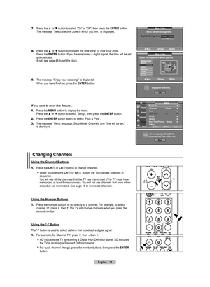 Page 15
English - 1
7.	Press the ▲ or ▼ button to select “On” or “Off”, then press the ENTER button. 
    The message “Select the time zone in which you live.” is displayed.
8.	Press the ▲ or ▼ button to highlight the time zone for your local area 
    Press the ENTER button. If you have received a digital signal, the time will be set 
    automatically. 
    If not, see page 48 to set the clock.
9.	The message “Enjoy your watching.” is displayed. 
    When you have finished, press the ENTER button....