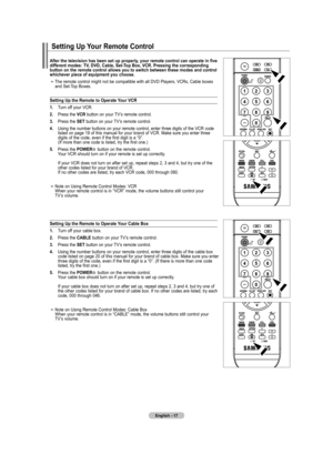 Page 19
English - 17
After the television has been set up properly, your remote control can operate in five 
different modes: TV, DVD, Cable, Set-Top box, VCR. Pressing the corresponding  button on the remote control allows you to switch between these modes and control  whichever piece of equipment you choose.
The remote control might not be compatible with all DVD Players, VCRs, Cable boxes and Set-Top Boxes.
Setting Up the Remote to Operate Your VCR
1.    Turn off your VCR.   
2.  Press the VCR button on your...