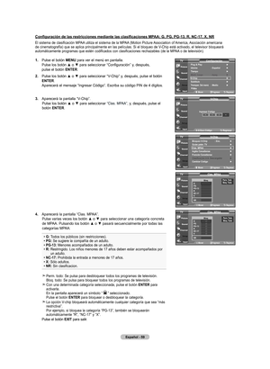 Page 245
Español - 
Configuración de las restricciones mediante las clasificaciones MPAA: G, PG, PG-13, R, NC-17, X, NR
El sistema de clasificación MPAA utiliza el sistema de la MPAA (Motion Picture Association of America, Asociación americana de cinematografía) que se aplica principalmente en las películas. Si el bloqueo de V-Chip está activado, el televisor bloqueará automáticamente programas que estén codificados con clasificaciones rechazables (de la MPAA o de televisión).
.  
Pulse el botón...