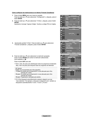 Page 247
Español - 
Cómo configurar las restricciones en el idioma ‘Francés Canadiense’
.  
Pulse el botón  mEnU para ver el menú en pantalla. 
Pulse	 los	botón	 ▲	o	▼	 para	 seleccionar	 “Configuración”	 y,	después,	 pulse	el	
botón  EntEr.
.  	
Pulse	 los	botón	 ▲	o	▼	 para	 seleccionar	 “V-Chip”	y,	después,	 pulse	el	botón	
EntEr
. Aparecerá el mensaje “Ingresar Código”. Escriba su código PIN de 4 dígitos.
.   Aparecerá	 la	pantalla	 "V-Chip".	 Pulse	los	botón	 ▲	o	▼	 para...