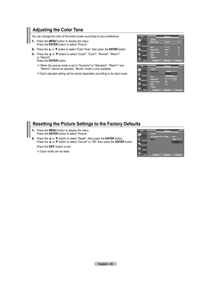 Page 26
English - 24
Adjusting the Color Tone
You can change the color of the entire screen according to your preferenc\
e.
1.	Press the MENU button to display the menu. 
    Press the ENTER button to select “Picture”.
2.	Press the ▲ or ▼ button to select "Color Tone", then press the ENTER button.
3.	 Press the ▲ or ▼ button to select "Cool2", "Cool1", "Normal", "Warm1"   
    or "Warm2".  
    Press the ENTER button.
    When the picture mode is set to...