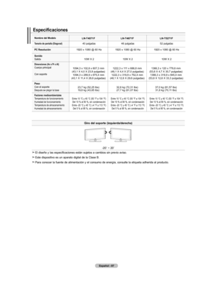 Page 273
Español - 
Especificaciones
Giro del soporte (izquierda/derecha)
-20˚	~	20˚
El diseño y las especificaciones están sujetos a cambios sin previo aviso.
Este dispositivo es un aparato digital de la Clase B.
Para conocer la fuente de alimentación y el consumo de energía, consulte la etiqueta adherida al producto.
nombre del modeloln-t0f ln-tf ln-tf
t amaño de pantalla (diagonal)40 pulgadas46 pulgadas52 pulgadas
PC resolución1920 x 1080 @ 60...