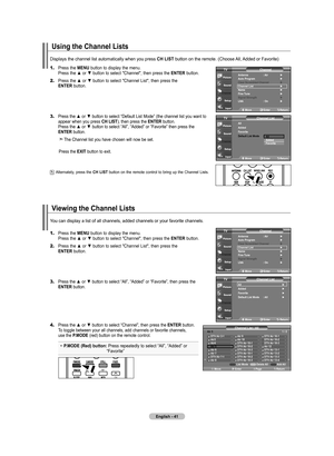 Page 43
English - 41
Using the Channel Lists
1.	Press the MENU button to display the menu. 
    Press the ▲ or ▼ button to select "Channel", then press the ENTER button. 
2.	Press the ▲ or ▼ button to select "Channel List", then press the     ENTER button.
3.	 Press the ▲ or ▼ button to select “Default List Mode” (the channel list you want to   
    appear when you press CH LIST), then press the ENTER button. 
    Press the ▲ or ▼ button to select “All”, “Added” or “Favorite” then press the...