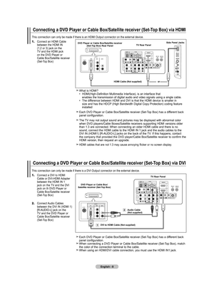 Page 10
English - 8
Connecting a DVD Player or Cable box/Satellite receiver (Set-Top box) via HDMI
This connection can only be made if there is an HDMI Output connector on\
 the external device.
DVD Player or Cable box/Satellite receiver 
(Set-Top box) Rear PanelTV Rear Panel
HDMI Cable (Not supplied)
Connecting a DVD Player or Cable box /Satellite receiver (Set-Top box) via DVI
This connection can only be made if there is a DVI Output connector on t\
he external device.
 Each DVD Player or Cable Box/Satellite...