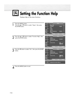 Page 1141
Press the MENU button.
Press the ▲or ▼button to select “Setup”, then press 
the ENTER button.
2 
Press the ▲or ▼button to select “Function Help”, then
press the ENTER button.
3
Press the ▼button to select “On”, then press the ENTER
button.
4 
Press the MENU button to exit.
Setting the Function Help
Displays help on the menu functions.
114
…More
Energy Saving  : Standard
Screen Burn Protection
PC
Function Help : Off
SetupTV
MoveEnterReturn
…More
Energy Saving  : Standard
Screen Burn Protection
PC...