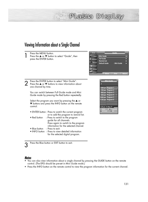 Page 131131
Viewing Information about a Single Channel
1
Press the MENU button.
Press the ▲or ▼button to select “Guide”, then 
press the ENTER button.
2
Press the ENTER button to select “Mini Guide”.
Press the ▲or ▼buttons to view information about 
one channel by time.
You can switch between Full Guide mode and Mini 
Guide mode by pressing the Red button repeatedly. 
Select the program you want by pressing the ▲or 
▼buttons and press the INFO button on the remote 
control.
• ENTER button : Press to watch the...