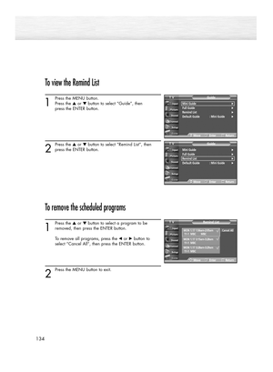 Page 134134
To view the Remind List
1
Press the MENU button.
Press the ▲or ▼button to select “Guide”, then 
press the ENTER button.
2
Press the ▲or ▼button to select “Remind List”, then
press the ENTER button.
To remove the scheduled programs
1
Press the ▲or ▼button to select a program to be
removed, then press the ENTER button.
To remove all programs, press the œor √button to 
select “Cancel All”, then press the ENTER button. 
2
Press the MENU button to exit.
Mini Guide√Full Guide√Remind List√Default Guide :...