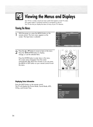 Page 3636
Viewing the Menus and Displays
Your TV has a simple, easy-to-use menu system that appears on the TV screen. 
This system makes it convenient and fast to use features on the TV. 
Your TV also lets you display the status of many of your TV’s features.
Viewing the Menus
1
With the power on, press the MENU button on the
remote control. The main menu appears on the 
screen. The Input menu is selected.
2
Press the ▲or ▼button to move to items in the menu.
Press the œ/√/ENTER buttons to display, 
change, or...
