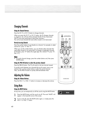 Page 4040
Changing Channels
Using the Channel Buttons
Press the CH or CH button to change channels.
When you press the CH or CH button, the TV changes channels 
in sequence. You will see all the channels that the TV has memorized. 
(The TV must have memorized at least three channels.) 
You will not see channels that were either erased or not memorized.
Directly Accessing Channels
Press the number buttons to go directly to a channel. For example, to select
channel 27, press “2” then “7”.  
When you use the...