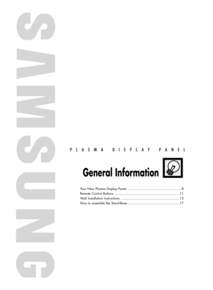 Page 7PLASMA DISPLAY PANEL
General Information
Your New Plasma Display Panel ......................................................8
Remote Control Buttons ................................................................11
Wall Installation Instructions ..........................................................13
How to assemble the Stand-Base....................................................17
BN68-00835E-00Eng_(002~031)  5/30/05  5:11 PM  Page 7 