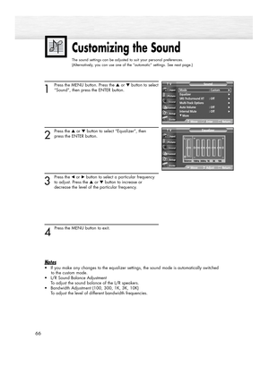 Page 66Customizing the Sound
The sound settings can be adjusted to suit your personal preferences.
(Alternatively, you can use one of the “automatic” settings. See next page.)
66
1
Press the MENU button. Press the ▲or ▼button to select
“Sound”, then press the ENTER button.
2
Press the ▲or ▼button to select “Equalizer”, then
press the ENTER button.
3
Press the œor √button to select a particular frequency
to adjust. Press the ▲or ▼button to increase or 
decrease the level of the particular frequency.
4 
Press the...