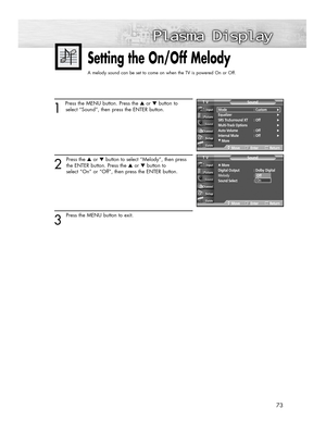 Page 7373
1 
Press the MENU button. Press the ▲or ▼button to
select “Sound”, then press the ENTER button.
2
Press the ▲or ▼button to select “Melody”, then press
the ENTER button. Press the ▲or ▼button to
select “On” or “Off”, then press the ENTER button.
3 
Press the MENU button to exit.
Setting the On/Off Melody
A melody sound can be set to come on when the TV is powered On or Off.
…More
Digital Output  : Dolby Digital
Melody :On
Sound Select : Main
SoundTV
MoveEnterReturn
Mode : Custom√Equalizer√SRS...