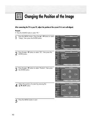 Page 9090
After connecting the TV to your PC, adjust the position of the screen if it is not well-aligned.
Preset: 
•  Press the SOURCE button to select “PC.”
1
Press the MENU button. Press the ▲or ▼button to select
“Setup”, then press the ENTER button. 
2
Press the ▲or ▼button to select “PC”, then press the
ENTER button. 
3
Press the ▲or ▼button to select “Position”, then press
the ENTER button.
4 
Adjust the position of screen by pressing the 
▲/▼/œ/√button.
5 
Press the MENU button to exit.
Changing the...