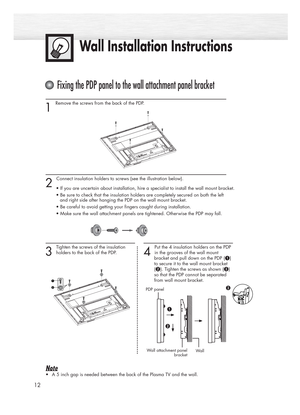 Page 121 
Remove the screws from the back of the PDP.
2 
Connect insulation holders to screws (see the illustration below).
• If you are uncertain about installation, hire a specialist to install the wall mount bracket.
• Be sure to check that the insulation holders are completely secured on both the left
and right side after hanging the PDP on the wall mount bracket.
• Be careful to avoid getting your fingers caught during installation.
• Make sure the wall attachment panels are tightened. Otherwise the PDP...