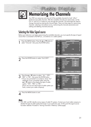 Page 3131
Selecting the Video Signal-source
Before your television can begin memorizing the available channels, you must specify the type of signal
source that is connected to the PDP (i.e., an antenna or a cable system).
1 
Press the MENU button. Press the ▲or ▼button to
select “Channel”, then press the ENTER button.
2 
Press the ENTER button to select “Air/CATV”.
3 
Press the ▲or ▼button to select  “Air”, “STD”,
“HRC” or “IRC”, then press the ENTER button.
• If you are connected to an antenna, leave “Air”...