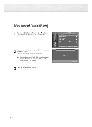 Page 3434
To View Memorized Channels (PIP Mode)
1
Press the MENU button. Press the ▲or ▼button to
select “Channel”, then press the ENTER button.
2
Press the ▲or ▼button to select “Scan”, then press
the ENTER button.
Only the memorized channels are chosen. 
3
Press the MENU button to stop.
Air/CATV : Air√
Auto Program√
Add/Delete√
Fine Tune√
LNA : On√
Scan√
Channel TV
MoveEnterReturn
Scan
Return
Air     4
➤ ➤When Channel scan starts, PIP mode will be activated automatically.
The screen will remain in PIP mode...