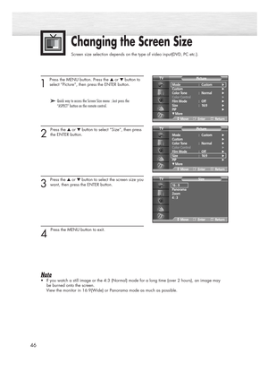 Page 4646
Changing the Screen Size
Screen size selection depends on the type of video input(DVD, PC etc.).
1 
Press the MENU button. Press the ▲or ▼button to
select “Picture”, then press the ENTER button.
2 
Press the ▲or ▼button to select “Size”, then press
the ENTER button.
3 
Press the ▲or ▼button to select the screen size you
want, then press the ENTER button.
4 
Press the MENU button to exit.
Note
•If you watch a still image or the 4:3 (Normal) mode for a long time (over 2 hours), an image may
be burned...