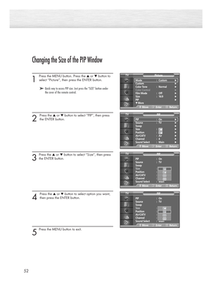 Page 5252
Changing the Size of the PIP Window
1 
Press the MENU button. Press the ▲or ▼button to
select “Picture”, then press the ENTER button. 
2 
Press the ▲or ▼button to select “PIP”, then press
the ENTER button.
3
Press the ▲or ▼button to select “Size”, then press
the ENTER button.
4 
Press the ▲or ▼button to select option you want,
then press the ENTER button.
5
Press the MENU button to exit.
➤ ➤Quick way to access PIP size: Just press the “SIZE” button under
the cover of the remote control.
Mode :...