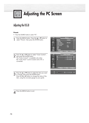 Page 78Adjusting the PC Screen
78
Adjusting the R.G.B
Preset: 
•Press the SOURCE button to select “PC”.
1 
Press the MENU button. Press the ▲or ▼button to
select “Picture”, then press the ENTER button.
2
Press the ▲or ▼button to select “Color Control”,
then press the ENTER button. 
The “Color Control” is available only when 
the “Color Tone” is set to Custom and a PC is 
connected.    
3
Press the ▲or ▼button to select the item you want
to change, then press the ENTER button. 
Press the 
œ or√button to change...