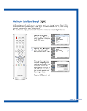 Page 49English - 49
Checking the Digital-Signal Strength
Unlike analog channels, which can vary in reception quality from “snowy” to clear, digital (HDTV)
channels have either perfect reception quality or you will not receive them at all. So, unlike analog
channels, you cannot fine tune a digital channel.
You can, however, adjust your antenna to improve the reception of available digital channels.
1
Press the MENU button.
Press the 
…or †button to
select “Channel”, then press
the ENTER button.
2
Press the …or...