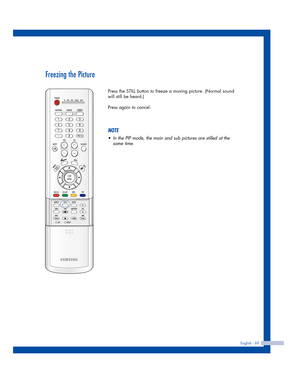 Page 69English - 69
Freezing the Picture
Press the STILL button to freeze a moving picture. (Normal sound
will still be heard.) 
Press again to cancel.
NOTE
•In the PIP mode, the main and sub pictures are stilled at the
same time.
4_BP68-00413A-00(52~71)  10/12/04  10:20 AM  Page 69 