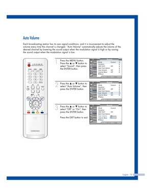 Page 75English - 75
Auto Volume
Each broadcasting station has its own signal conditions, and it is inconvenient to adjust the
volume every time the channel is changed. “Auto Volume” automatically adjusts the volume of the
desired channel by lowering the sound output when the modulation signal is high or by raising
the sound output when the modulation signal is low.
1
Press the MENU button.
Press the 
…or †button to
select “Sound”, then press
the ENTER button.
2
Press the …or †button to
select “Auto Volume”,...