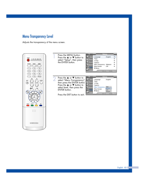 Page 83English - 83
Menu Transparency Level
Adjusts the transparency of the menu screen.
1
Press the MENU button.
Press the 
…or †button to
select “Setup”, then press
the ENTER button.
2
Press the …or †button to
select “Menu Transparency”,
then press the ENTER button.
Press the 
…or †button to
select level, then press the
ENTER button.
Press the EXIT button to exit.
Setup
Language : English√Time√V-Chip√Caption√Menu Transparency: Medium√Blue Screen : Off√▼ More
MoveEnterReturn
Input
Picture
Sound
Channel
Setup...